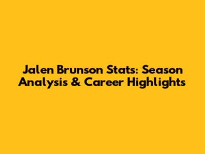 Jalen Brunson Stats: Season Analysis & Career Highlights