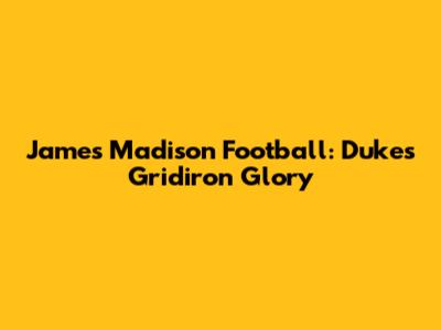James Madison Football: Dukes' Gridiron Glory