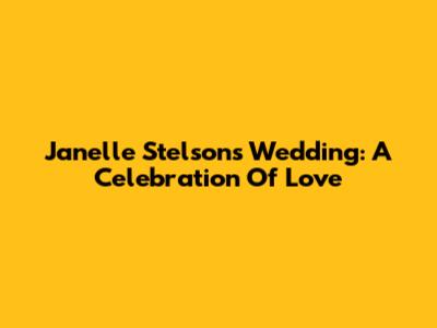 Janelle Stelson's Wedding: A Celebration Of Love