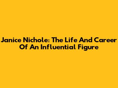 Janice Nichole: The Life And Career Of An Influential Figure