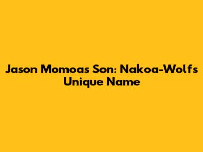 Jason Momoa's Son: Nakoa-Wolf's Unique Name