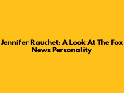 Jennifer Rauchet: A Look At The Fox News Personality