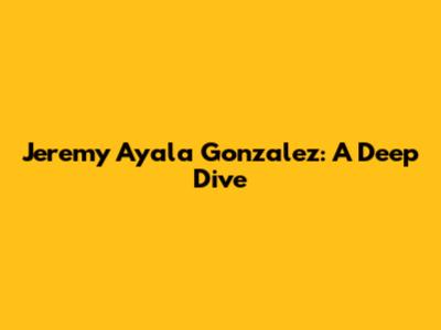 Jeremy Ayala Gonzalez: A Deep Dive