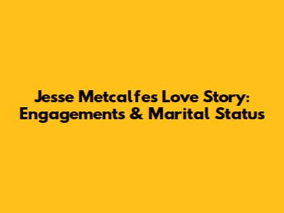 Jesse Metcalfe's Love Story: Engagements & Marital Status