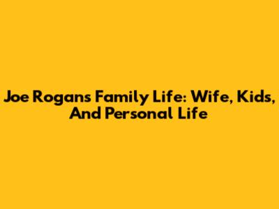 Joe Rogan's Family Life: Wife, Kids, And Personal Life