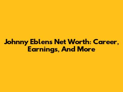 Johnny Eblen's Net Worth: Career, Earnings, And More