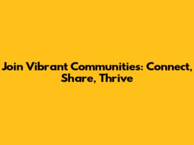 Join Vibrant Communities: Connect, Share, Thrive