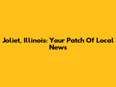 Joliet, Illinois: Your Patch Of Local News