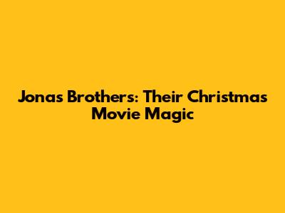 Jonas Brothers: Their Christmas Movie Magic