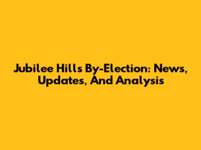 Jubilee Hills By-Election: News, Updates, And Analysis