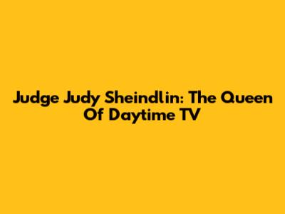 Judge Judy Sheindlin: The Queen Of Daytime TV