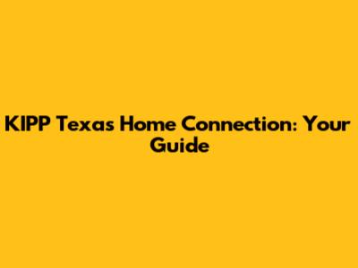 KIPP Texas Home Connection: Your Guide