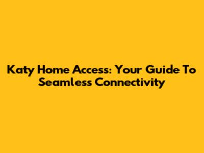 Katy Home Access: Your Guide To Seamless Connectivity
