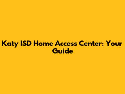 Katy ISD Home Access Center: Your Guide