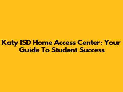 Katy ISD Home Access Center: Your Guide To Student Success
