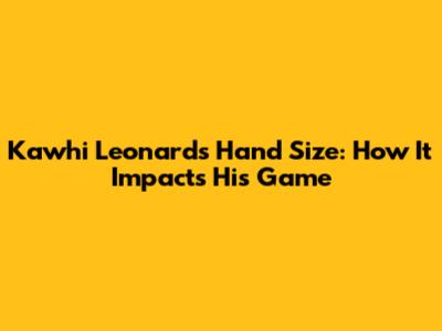Kawhi Leonard's Hand Size: How It Impacts His Game