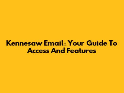 Kennesaw Email: Your Guide To Access And Features
