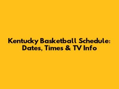 Kentucky Basketball Schedule: Dates, Times & TV Info