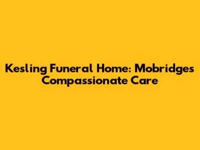 Kesling Funeral Home: Mobridge's Compassionate Care