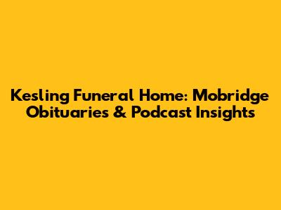 Kesling Funeral Home: Mobridge Obituaries & Podcast Insights