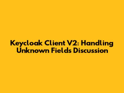 Keycloak Client V2: Handling Unknown Fields Discussion