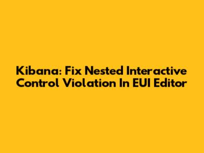 Kibana: Fix Nested Interactive Control Violation In EUI Editor