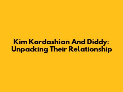 Kim Kardashian And Diddy: Unpacking Their Relationship