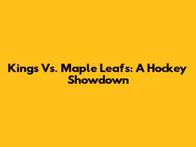 Kings Vs. Maple Leafs: A Hockey Showdown