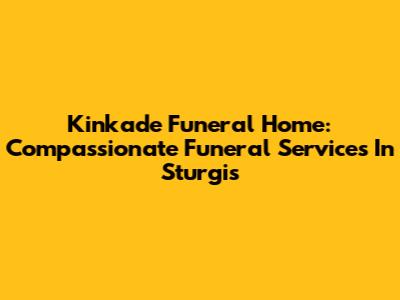 Kinkade Funeral Home: Compassionate Funeral Services In Sturgis