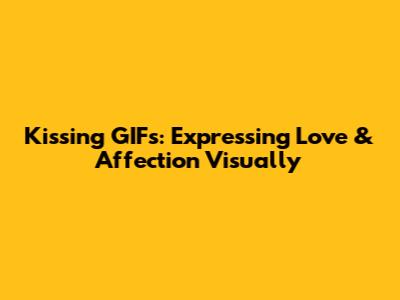 Kissing GIFs: Expressing Love & Affection Visually