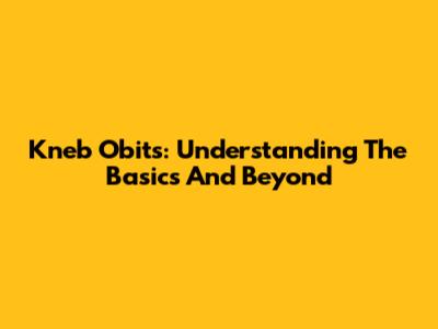Kneb Obits: Understanding The Basics And Beyond