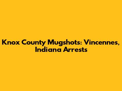 Knox County Mugshots: Vincennes, Indiana Arrests