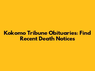 Kokomo Tribune Obituaries: Find Recent Death Notices