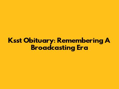 Ksst Obituary: Remembering A Broadcasting Era