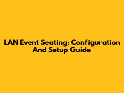 LAN Event Seating: Configuration And Setup Guide
