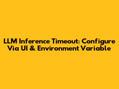 LLM Inference Timeout: Configure Via UI & Environment Variable