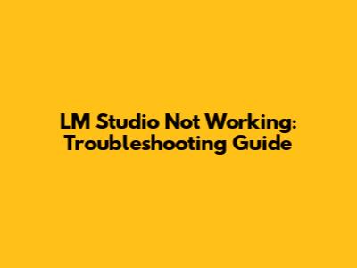 LM Studio Not Working: Troubleshooting Guide