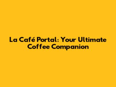 La Café Portal: Your Ultimate Coffee Companion
