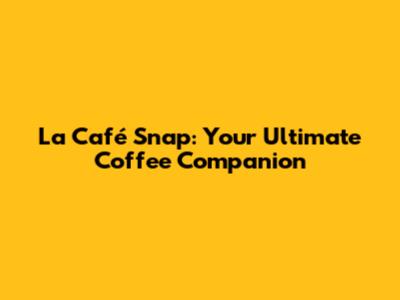 La Café Snap: Your Ultimate Coffee Companion