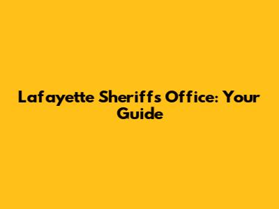 Lafayette Sheriff's Office: Your Guide