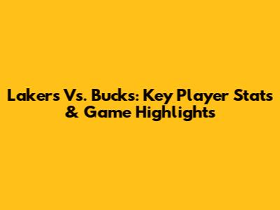 Lakers Vs. Bucks: Key Player Stats & Game Highlights