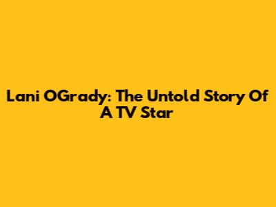 Lani O'Grady: The Untold Story Of A TV Star