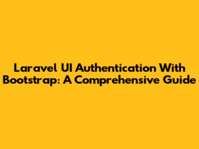 Laravel UI Authentication With Bootstrap: A Comprehensive Guide