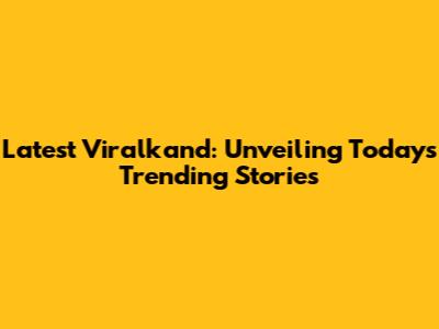 Latest Viralkand: Unveiling Today's Trending Stories