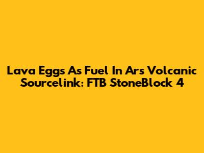 Lava Eggs As Fuel In Ars Volcanic Sourcelink: FTB StoneBlock 4