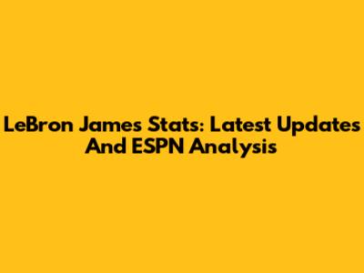 LeBron James Stats: Latest Updates And ESPN Analysis