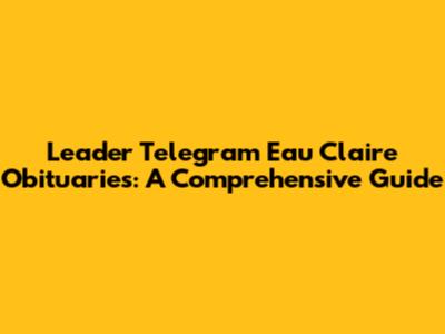 Leader Telegram Eau Claire Obituaries: A Comprehensive Guide