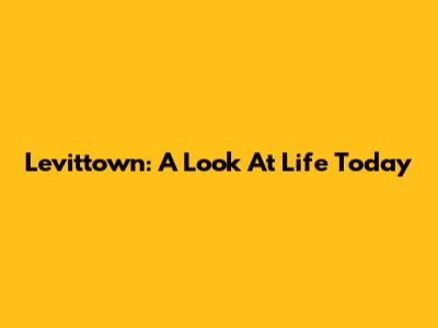 Levittown: A Look At Life Today