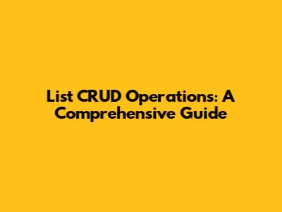 List CRUD Operations: A Comprehensive Guide