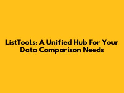 ListTools: A Unified Hub For Your Data Comparison Needs